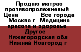 Продаю матрас противопролежневый › Цена ­ 2 000 - Все города, Москва г. Медицина, красота и здоровье » Другое   . Нижегородская обл.,Нижний Новгород г.